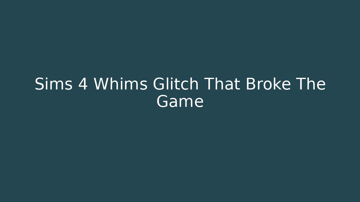 Sims 4 Whims Glitch That Broke The Game