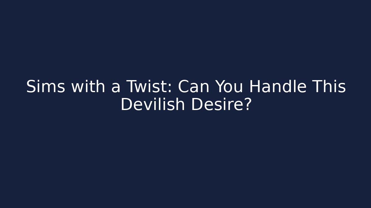 Sims with a Twist: Can You Handle This Devilish Desire?
