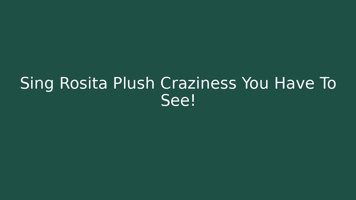 Sing Rosita Plush Craziness You Have To See!