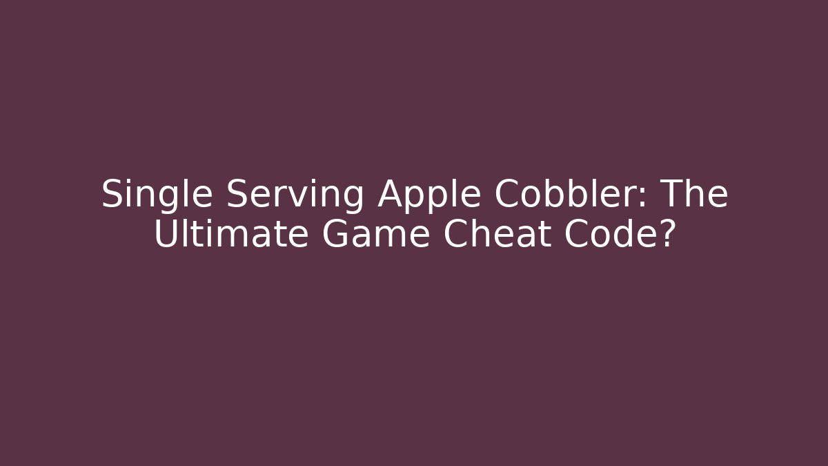 Single Serving Apple Cobbler: The Ultimate Game Cheat Code? - Celivion