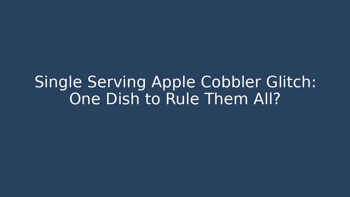 Single Serving Apple Cobbler Glitch: One Dish to Rule Them All? - Celivion