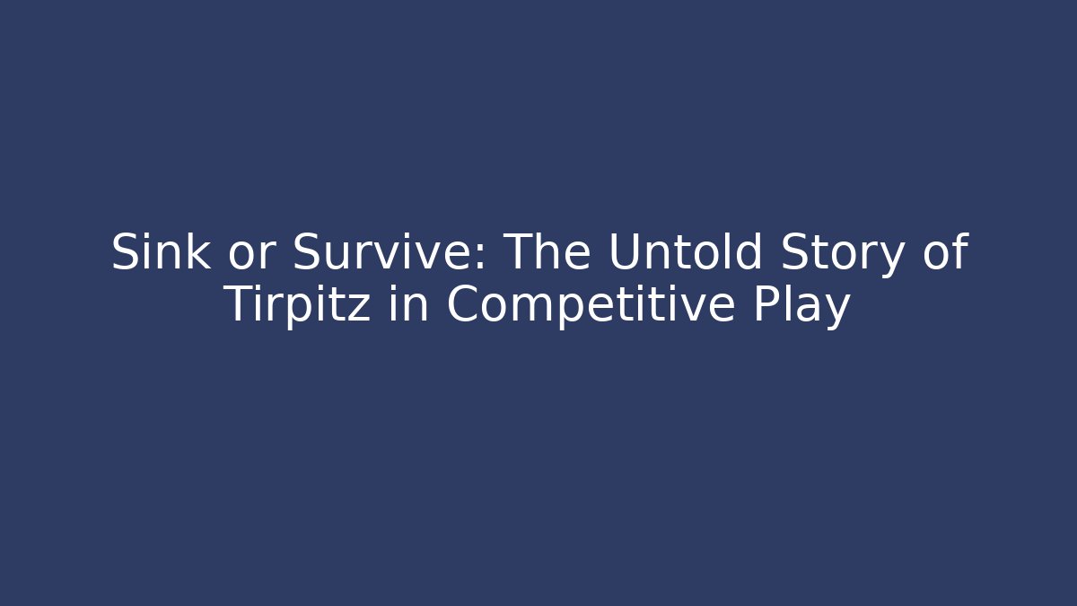 Sink or Survive: The Untold Story of Tirpitz in Competitive Play