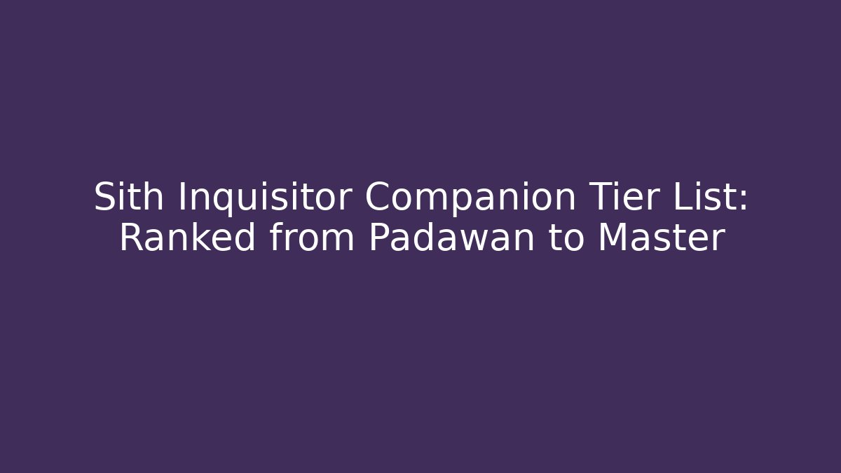 Sith Inquisitor Companion Tier List: Ranked from Padawan to Master