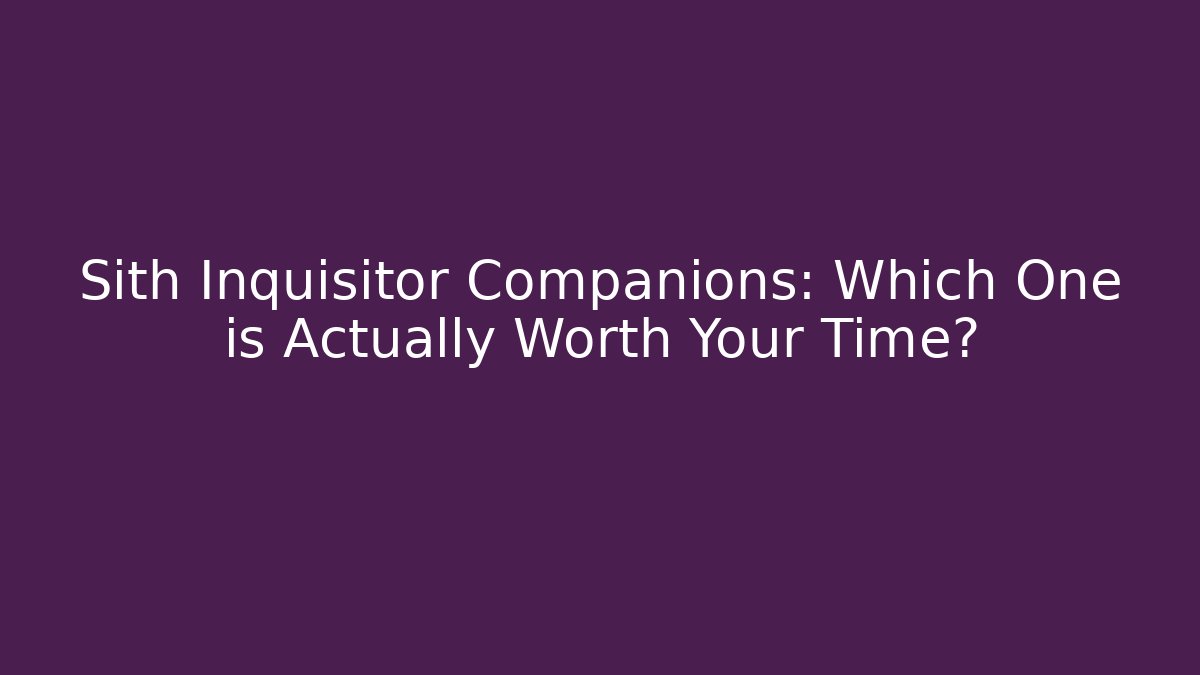 Sith Inquisitor Companions: Which One is Actually Worth Your Time?