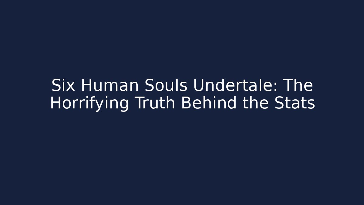 Six Human Souls Undertale: The Horrifying Truth Behind the Stats
