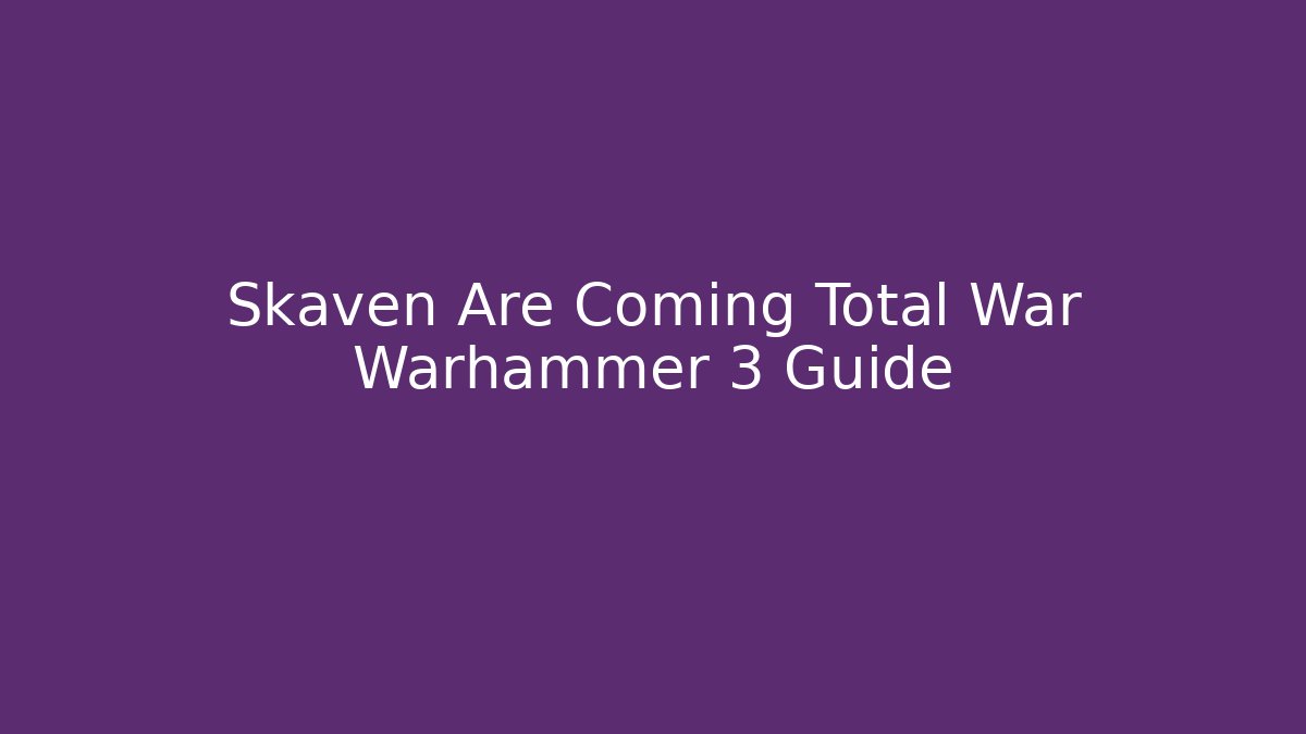 Skaven Are Coming Total War Warhammer 3 Guide