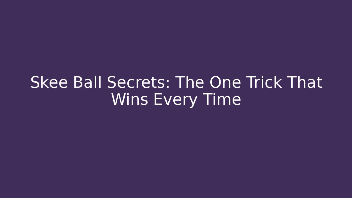 Skee Ball Secrets: The One Trick That Wins Every Time