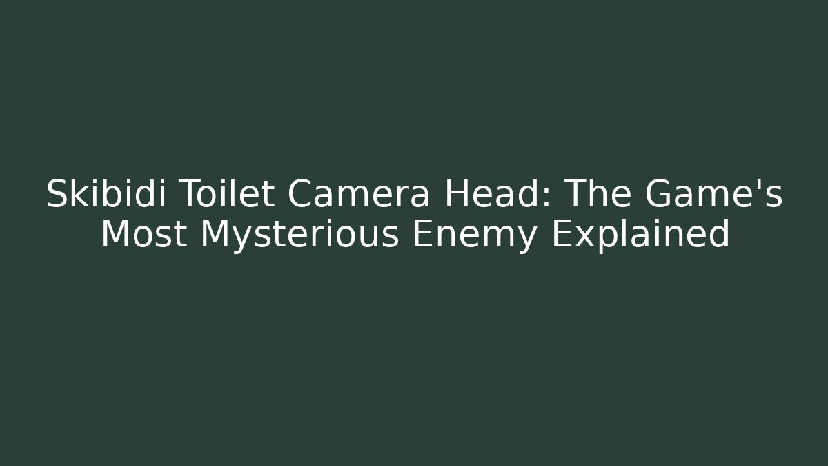 Skibidi Toilet Camera Head: The Game's Most Mysterious Enemy Explained