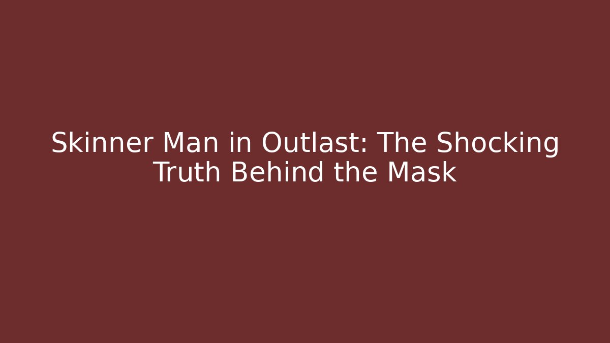 Skinner Man in Outlast: The Shocking Truth Behind the Mask