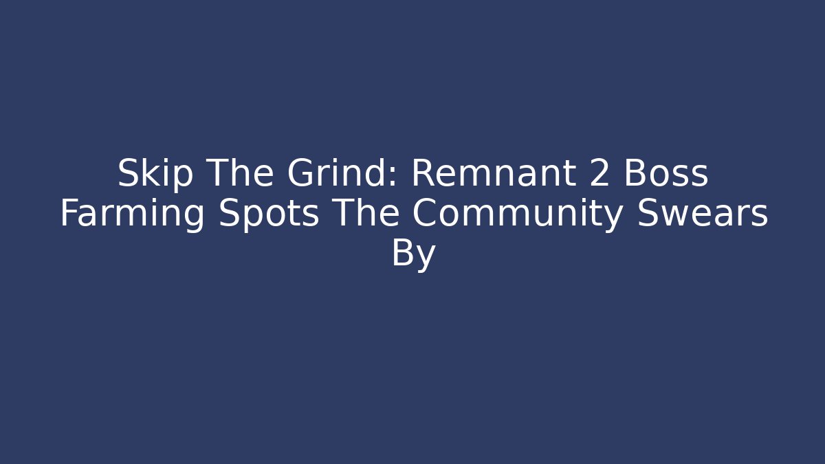 Skip The Grind: Remnant 2 Boss Farming Spots The Community Swears By