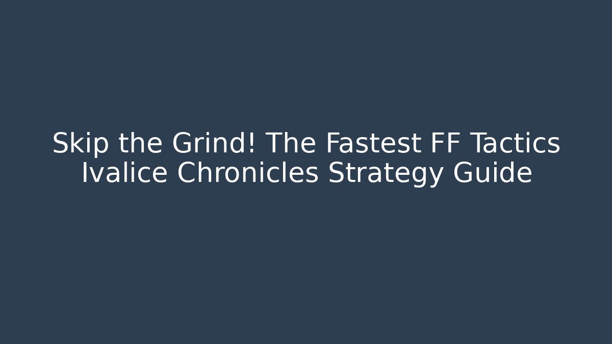 Skip the Grind! The Fastest FF Tactics Ivalice Chronicles Strategy Guide