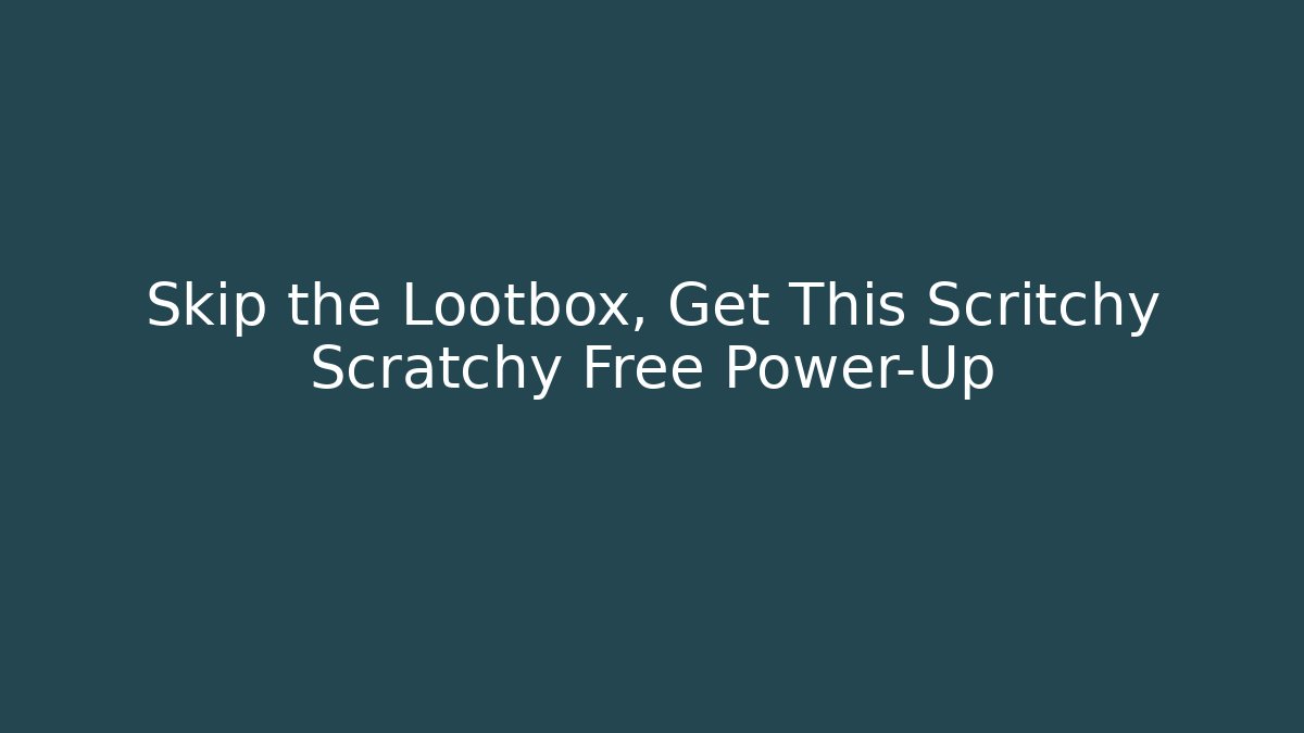 Skip the Lootbox, Get This Scritchy Scratchy Free Power-Up