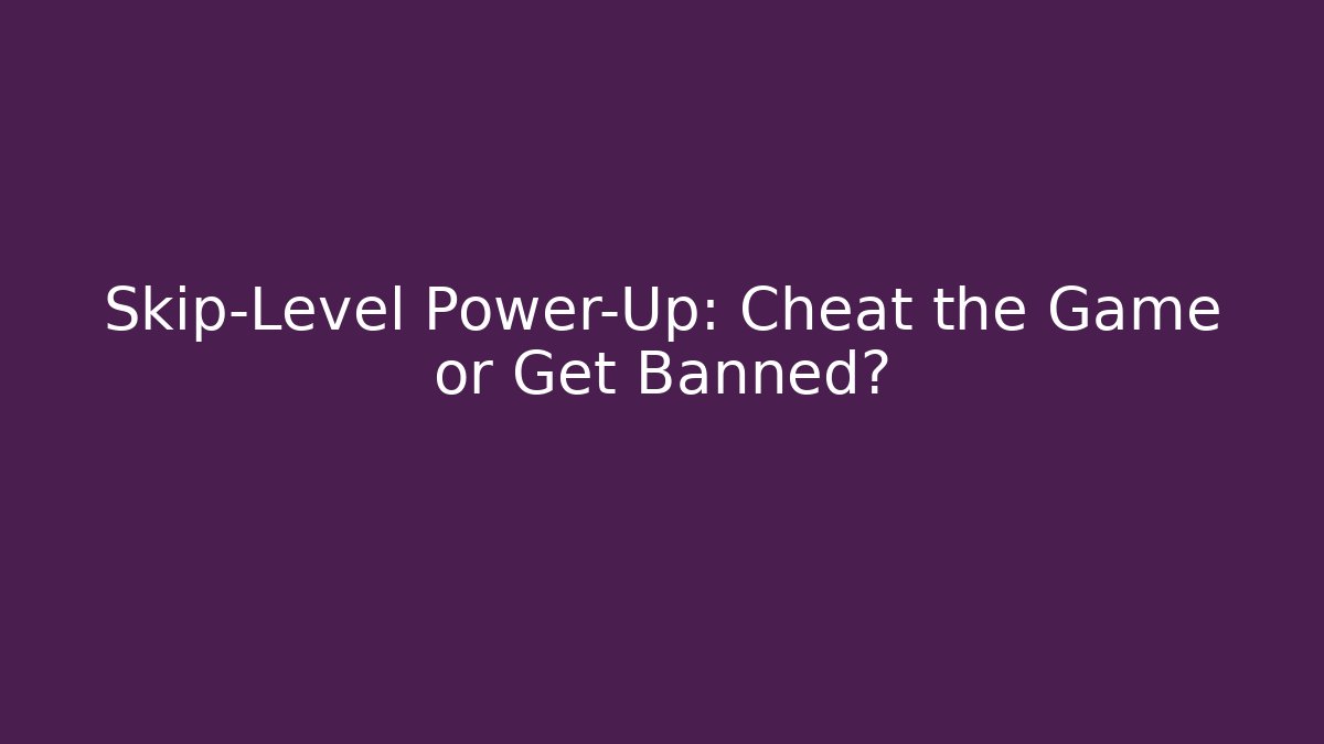 Skip-Level Power-Up: Cheat the Game or Get Banned?
