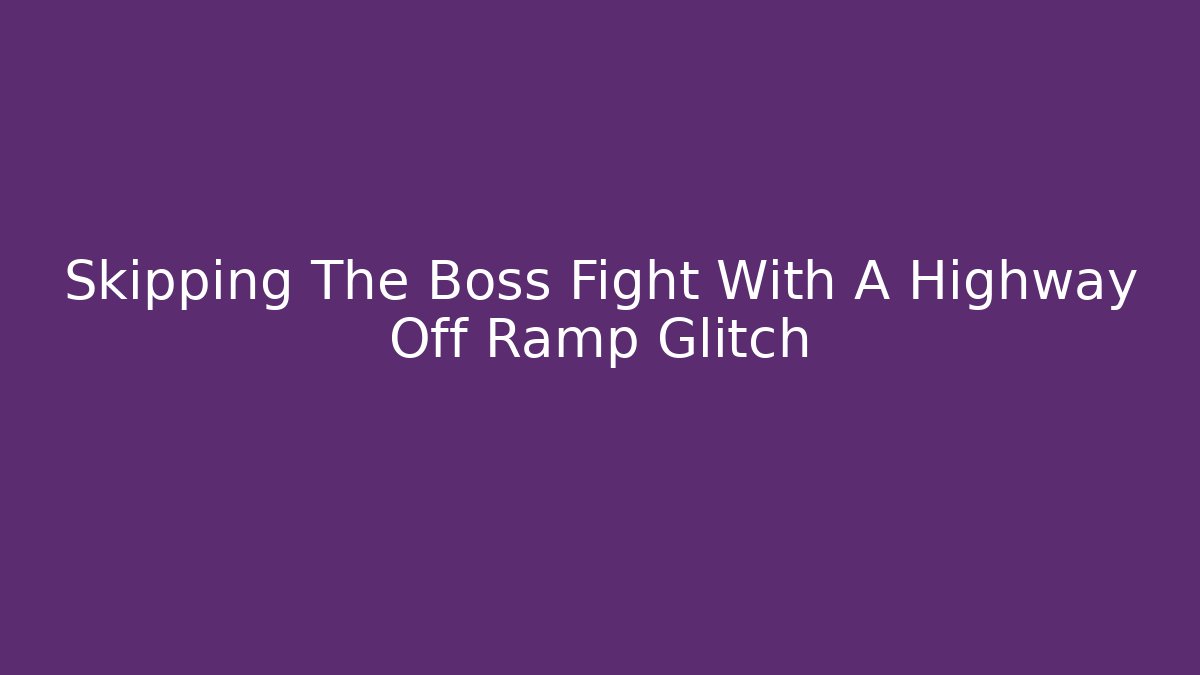 Skipping The Boss Fight With A Highway Off Ramp Glitch