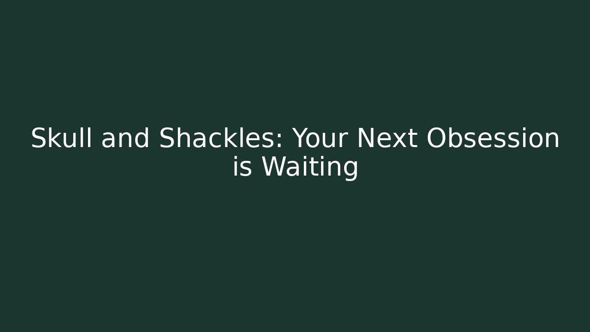 Skull and Shackles: Your Next Obsession is Waiting
