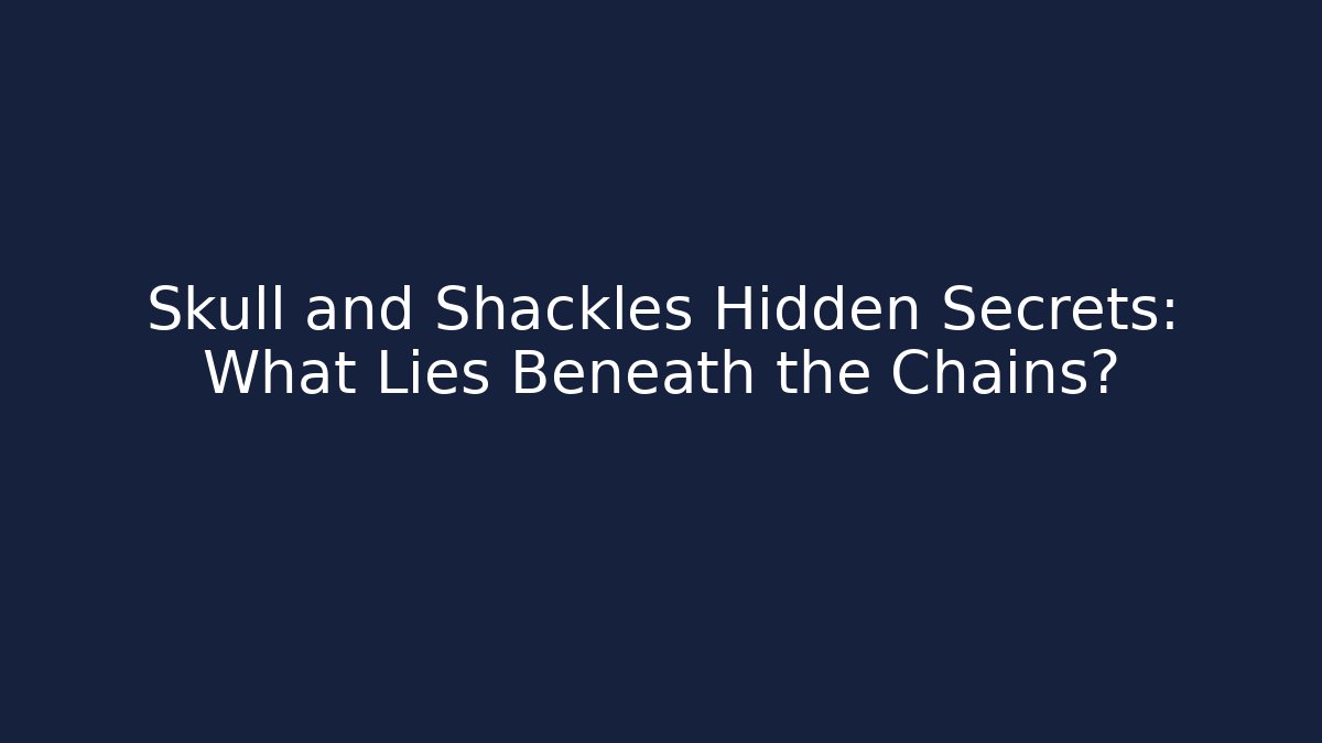 Skull and Shackles Hidden Secrets: What Lies Beneath the Chains?