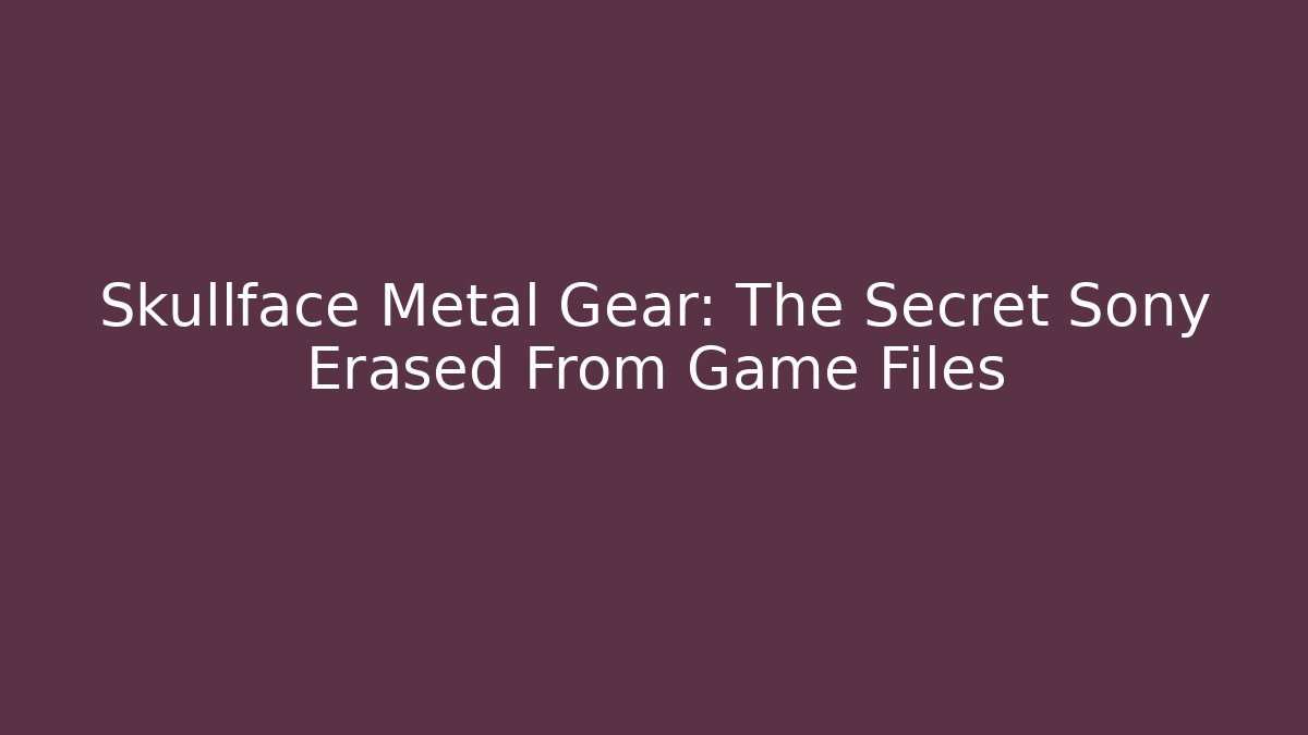 Skullface Metal Gear: The Secret Sony Erased From Game Files