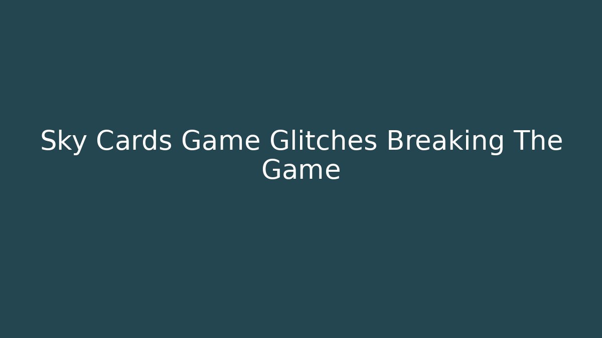 Sky Cards Game Glitches Breaking The Game