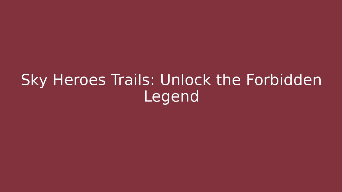 Sky Heroes Trails: Unlock the Forbidden Legend