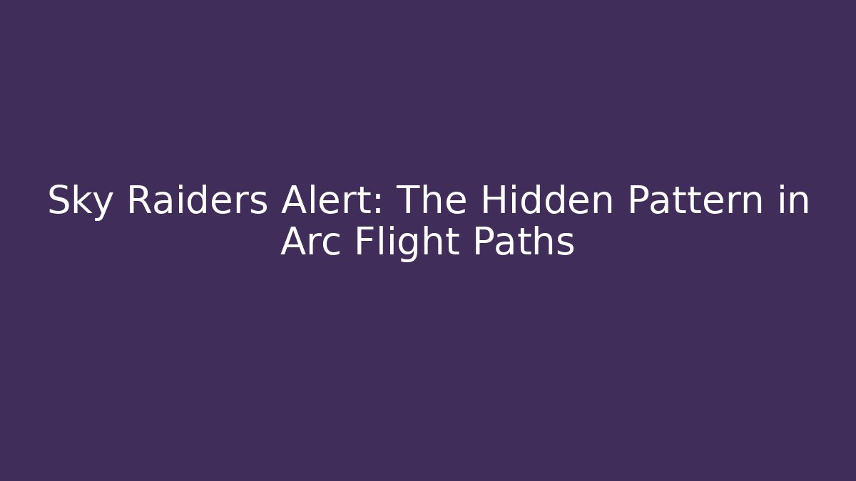 Sky Raiders Alert: The Hidden Pattern in Arc Flight Paths