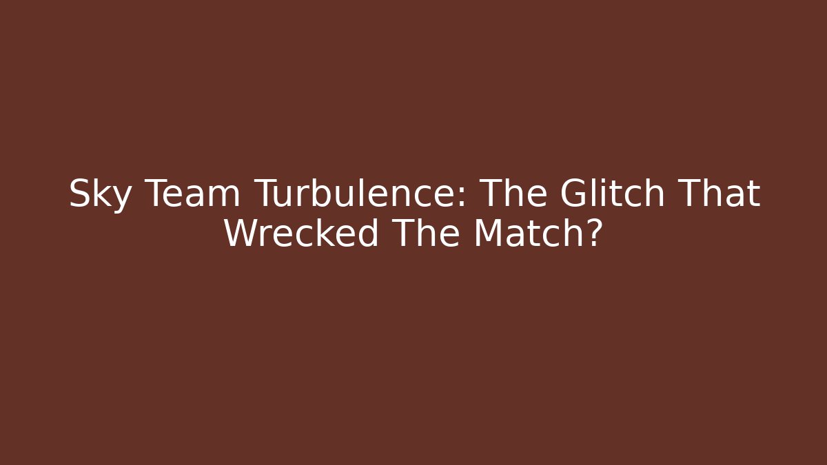 Sky Team Turbulence: The Glitch That Wrecked The Match? - Celivion