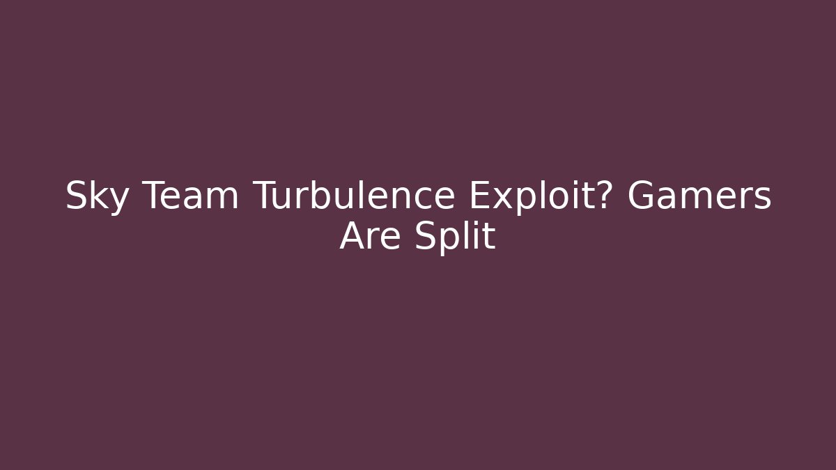 Sky Team Turbulence Exploit? Gamers Are Split - Celivion