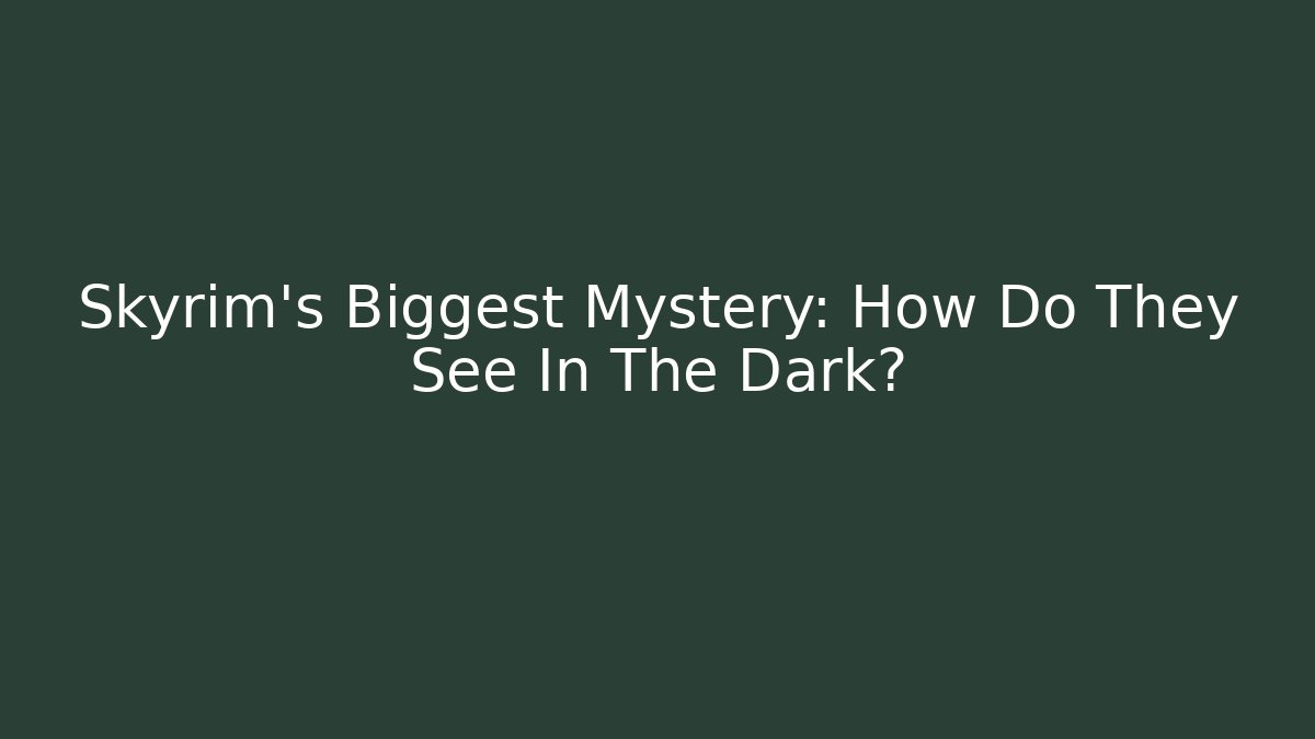 Skyrim's Biggest Mystery: How Do They See In The Dark?