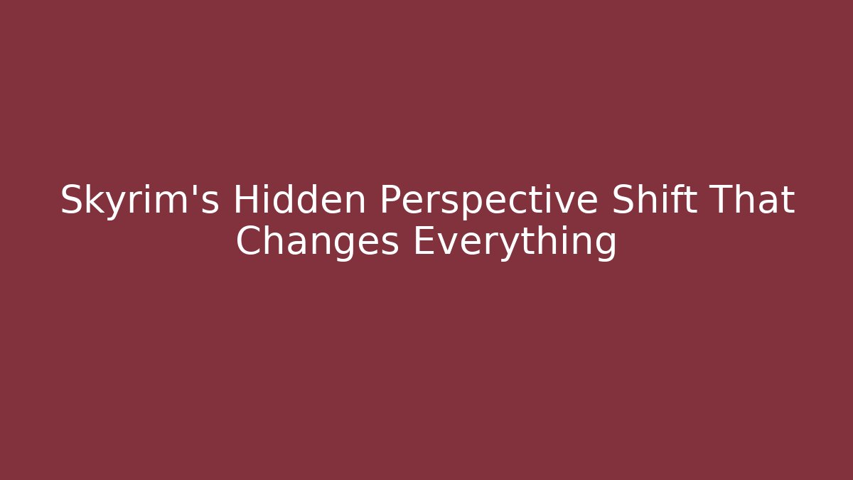 Skyrim's Hidden Perspective Shift That Changes Everything
