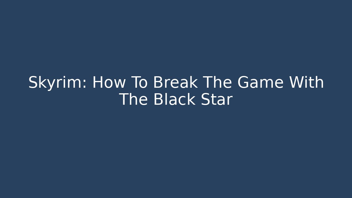 Skyrim: How To Break The Game With The Black Star