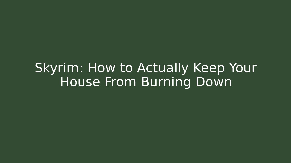 Skyrim: How to Actually Keep Your House From Burning Down