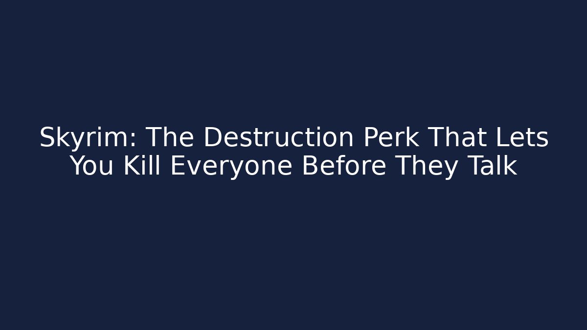 Skyrim: The Destruction Perk That Lets You Kill Everyone Before They Talk