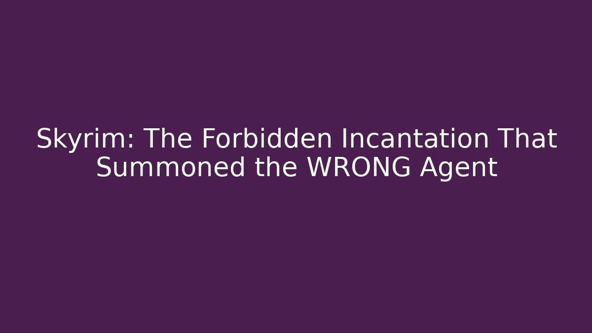 Skyrim: The Forbidden Incantation That Summoned the WRONG Agent