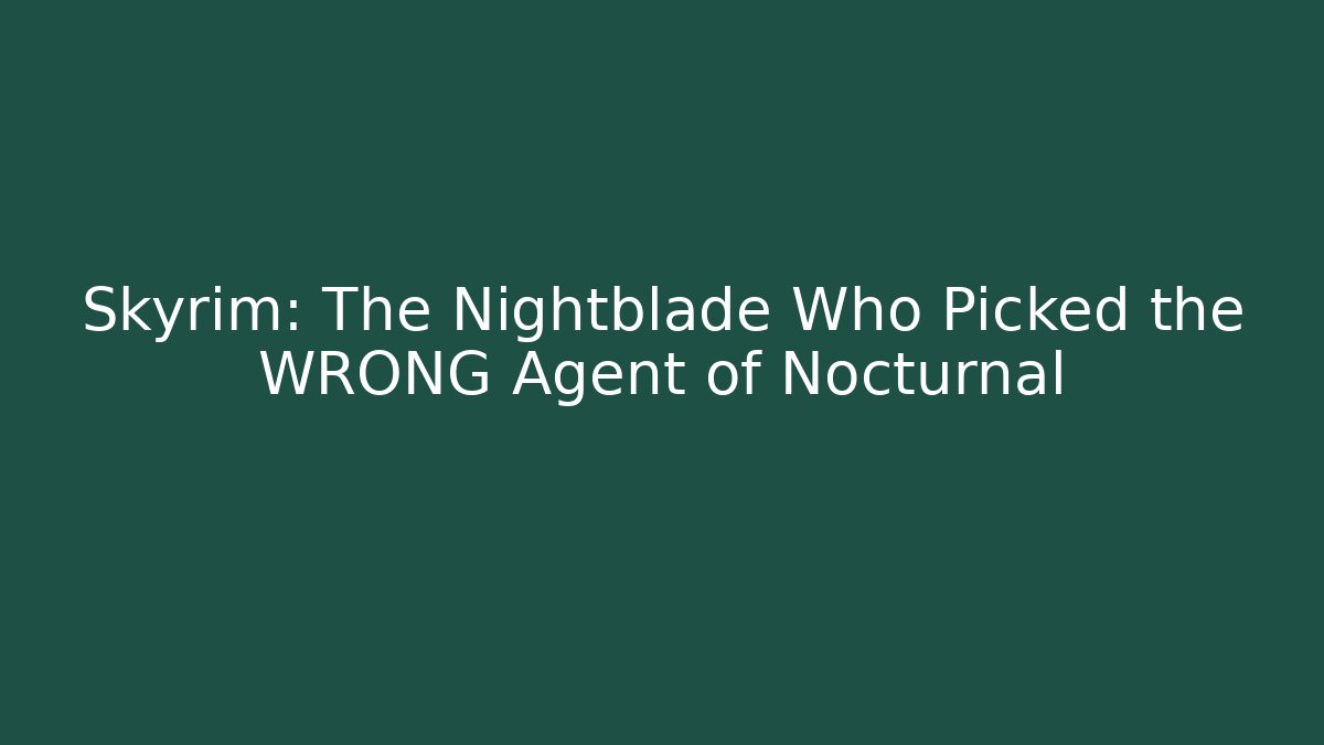Skyrim: The Nightblade Who Picked the WRONG Agent of Nocturnal