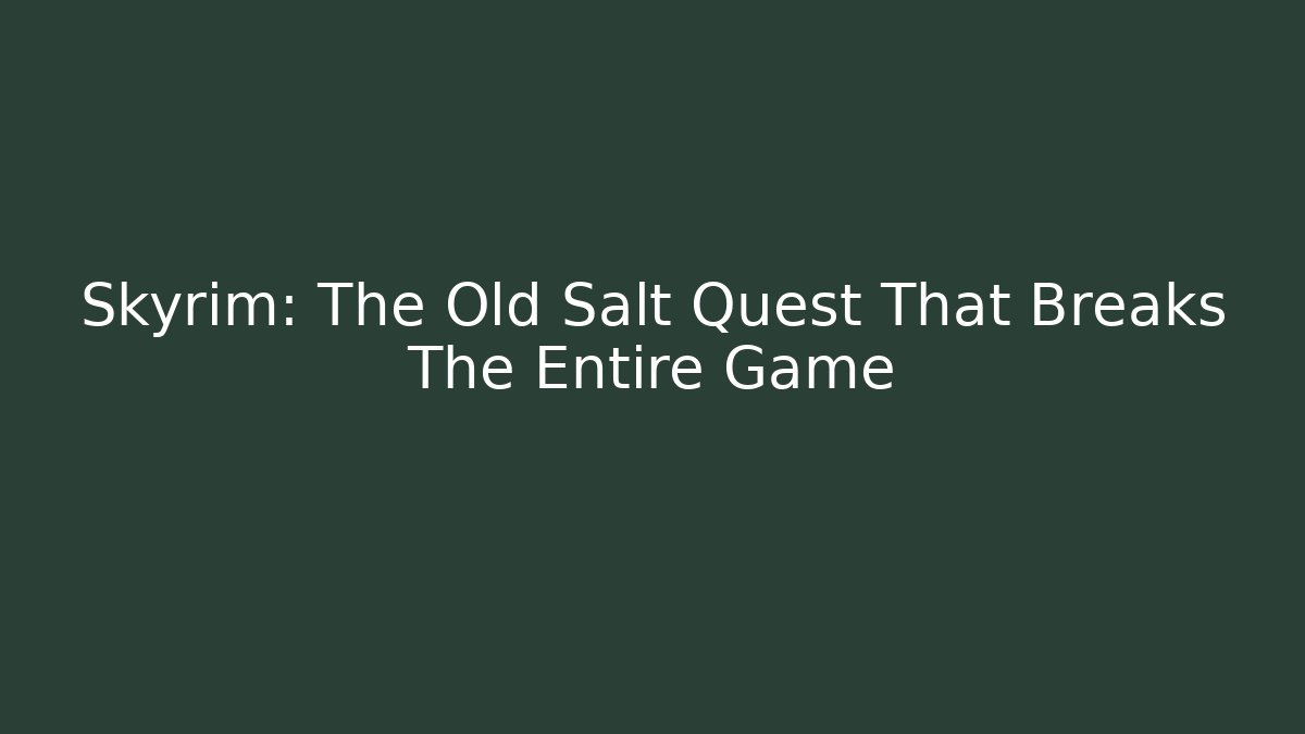 Skyrim: The Old Salt Quest That Breaks The Entire Game