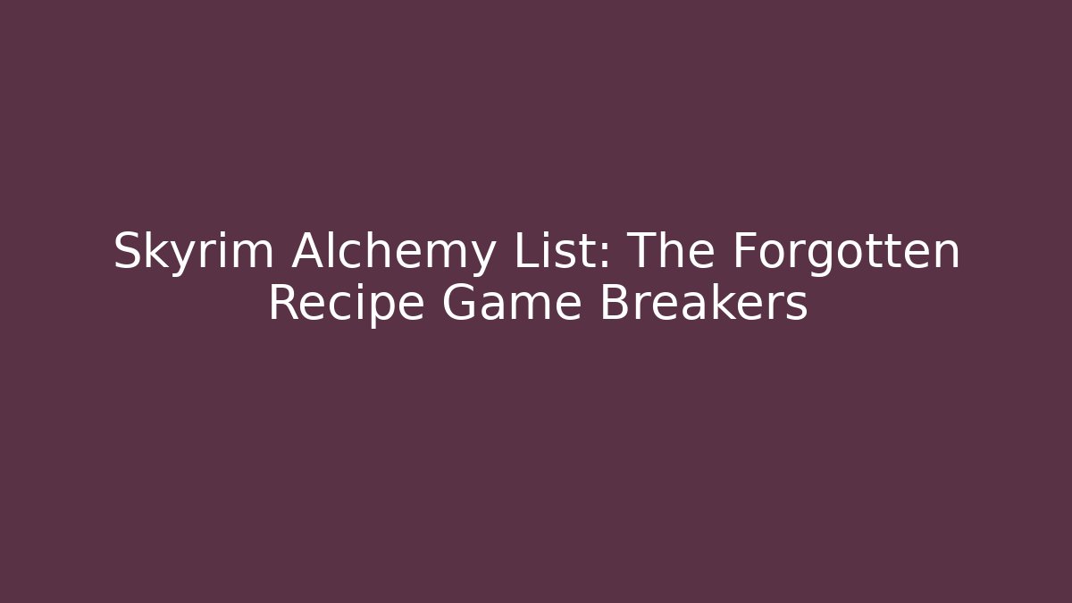 Skyrim Alchemy List: The Forgotten Recipe Game Breakers
