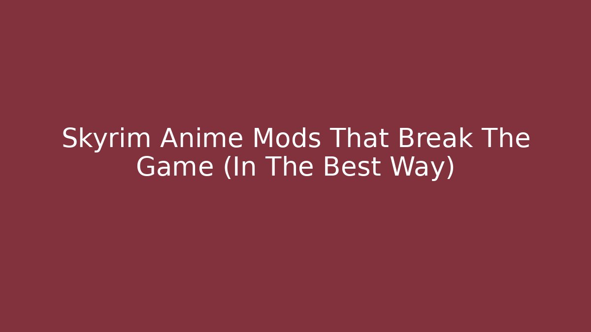 Skyrim Anime Mods That Break The Game (In The Best Way)