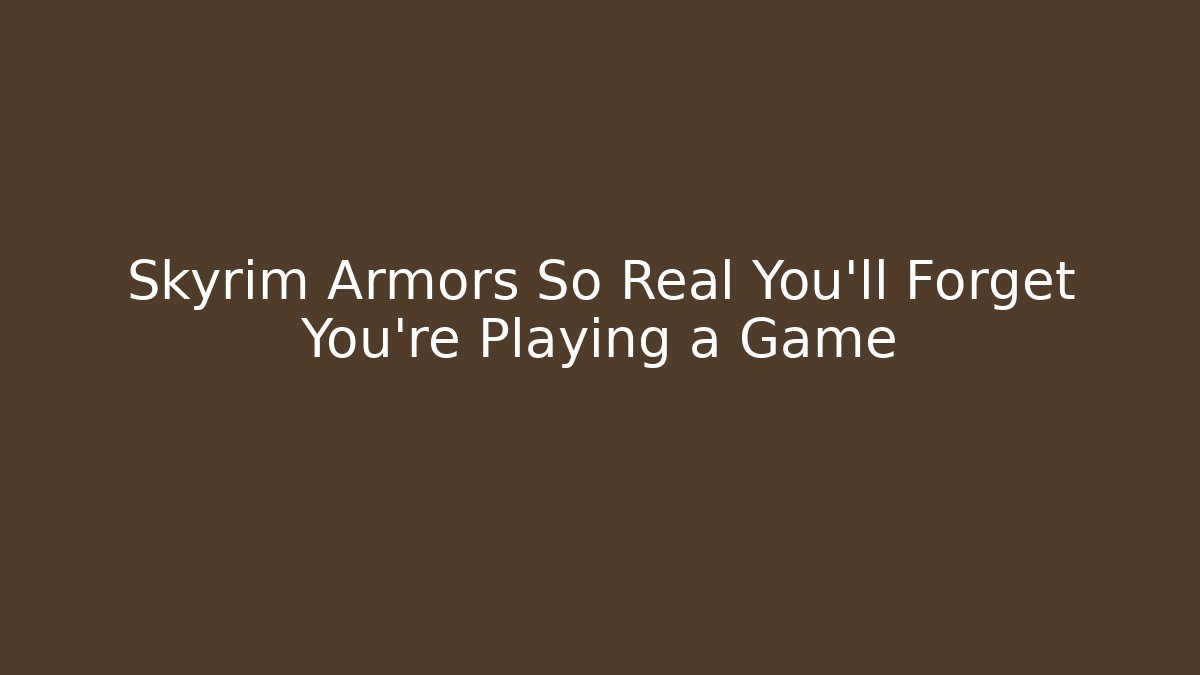 Skyrim Armors So Real You'll Forget You're Playing a Game