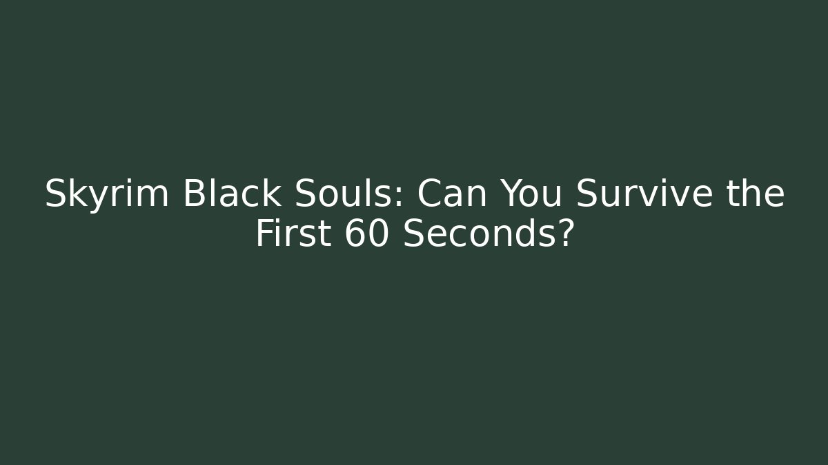 Skyrim Black Souls: Can You Survive the First 60 Seconds?