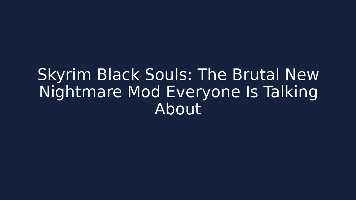Skyrim Black Souls: The Brutal New Nightmare Mod Everyone Is Talking About