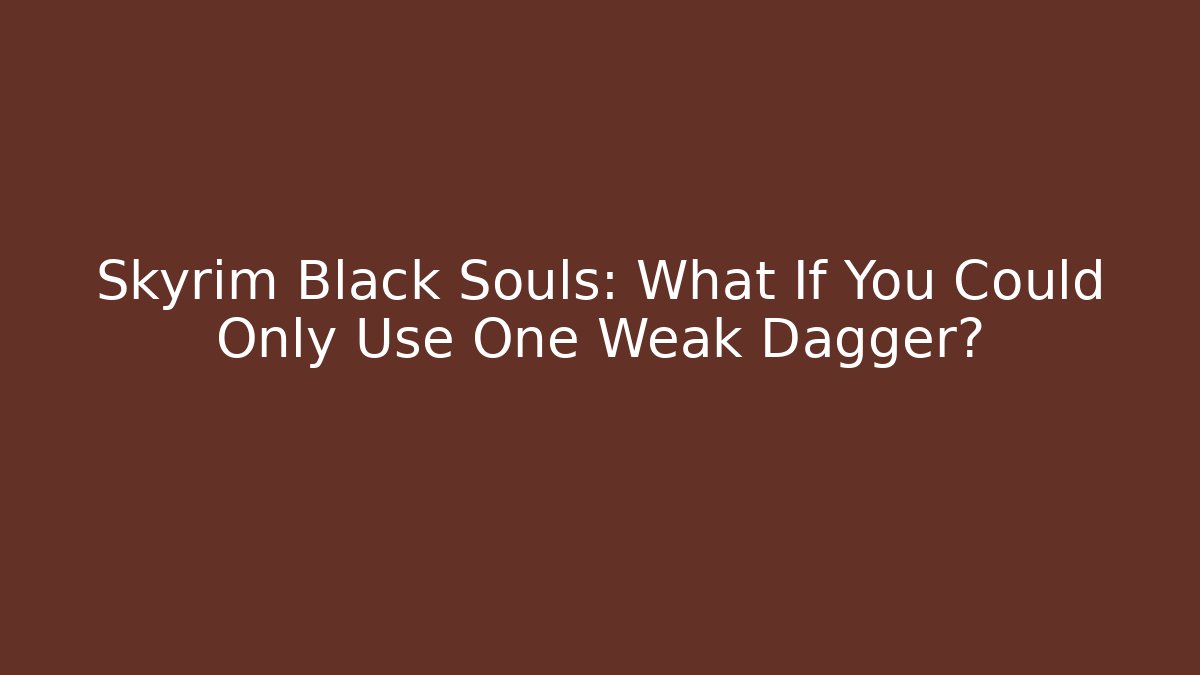 Skyrim Black Souls: What If You Could Only Use One Weak Dagger?