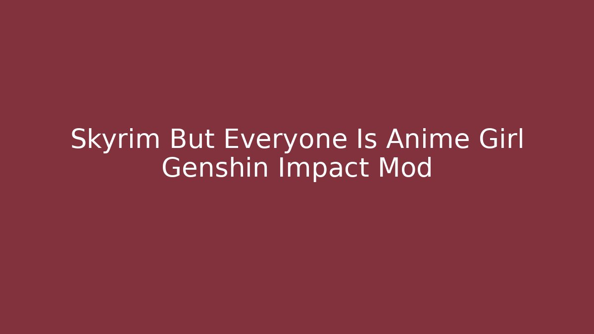 Skyrim But Everyone Is Anime Girl Genshin Impact Mod