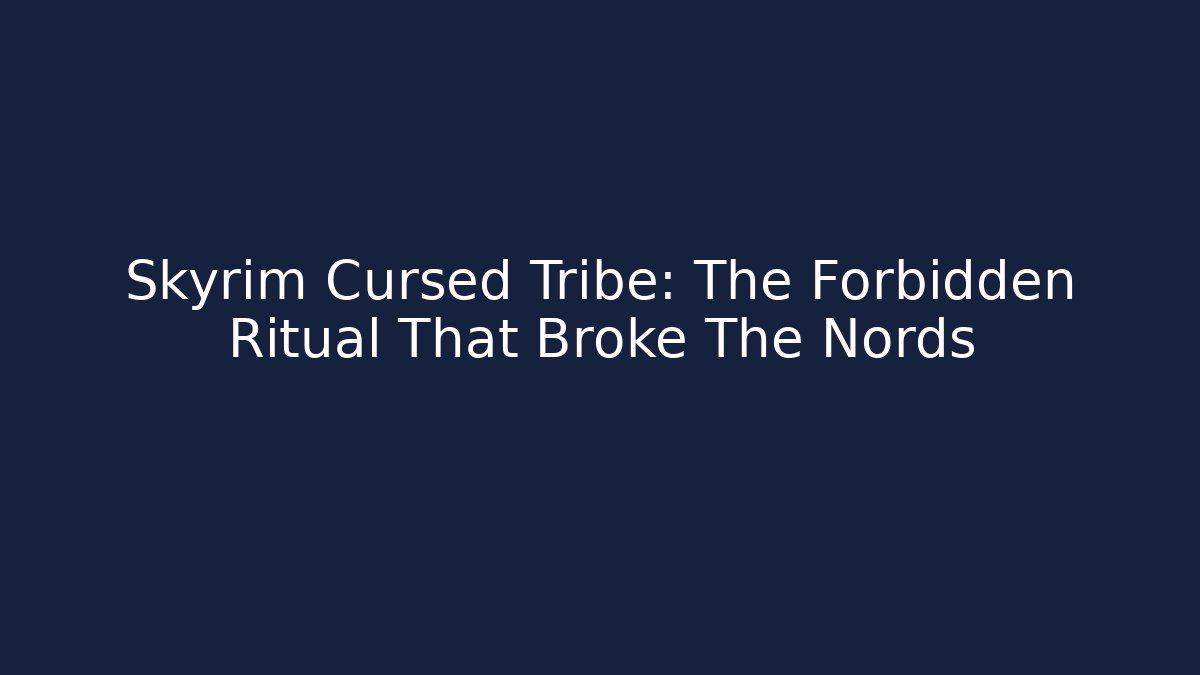 Skyrim Cursed Tribe: The Forbidden Ritual That Broke The Nords