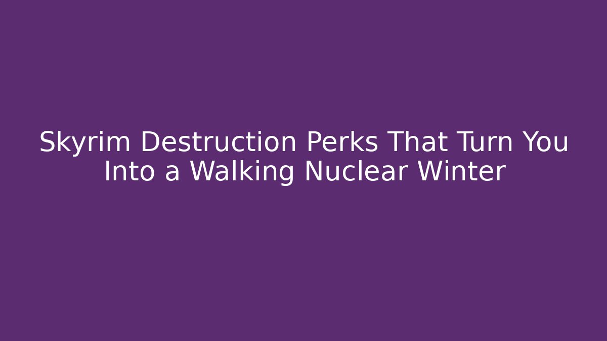 Skyrim Destruction Perks That Turn You Into a Walking Nuclear Winter