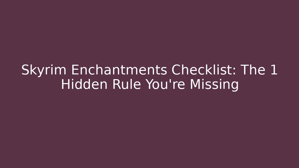 Skyrim Enchantments Checklist: The 1 Hidden Rule You’re Missing