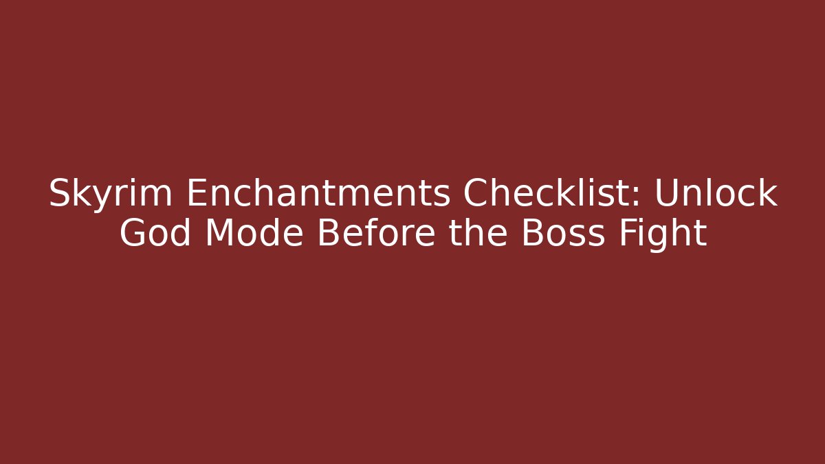 Skyrim Enchantments Checklist: Unlock God Mode Before the Boss Fight