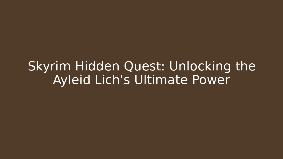 Skyrim Hidden Quest: Unlocking the Ayleid Lich's Ultimate Power