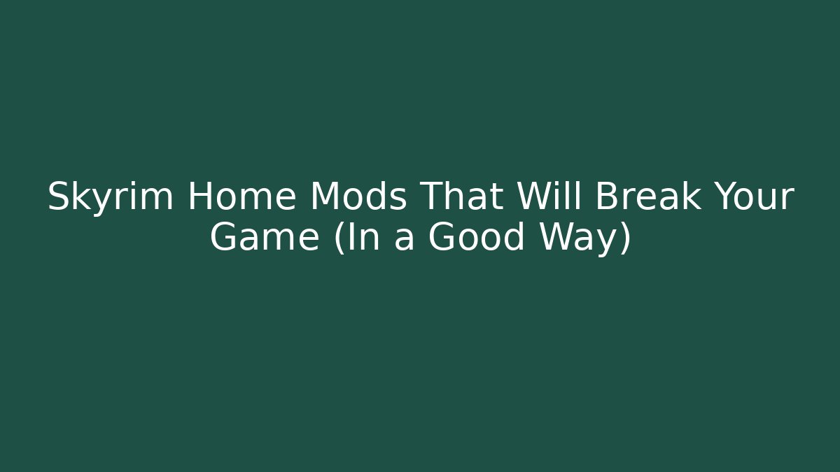 Skyrim Home Mods That Will Break Your Game (In a Good Way)