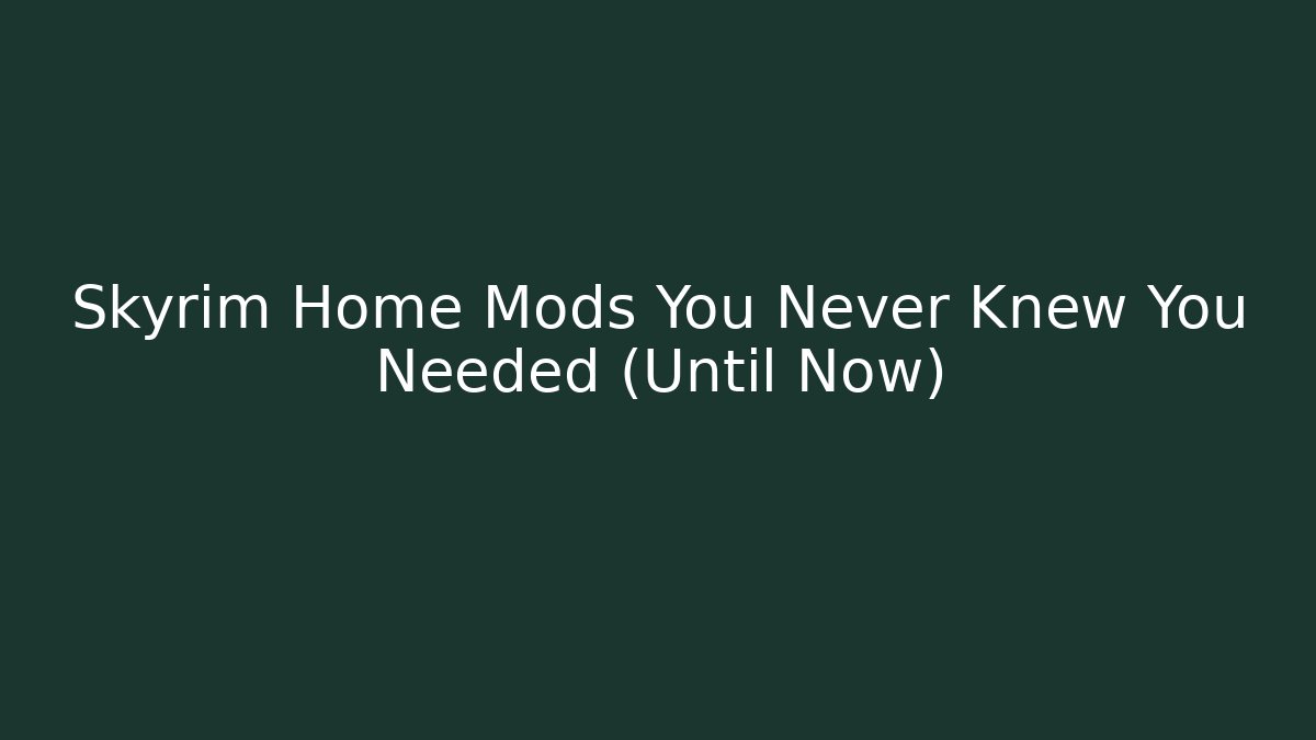 Skyrim Home Mods You Never Knew You Needed (Until Now)