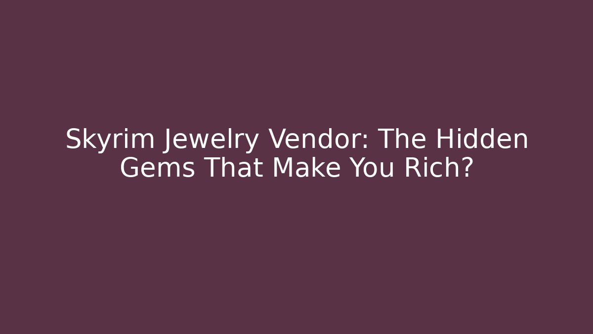 Skyrim Jewelry Vendor: The Hidden Gems That Make You Rich?