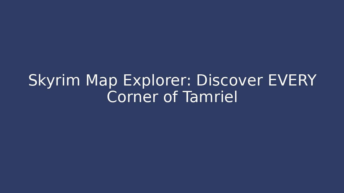 Skyrim Map Explorer: Discover EVERY Corner of Tamriel